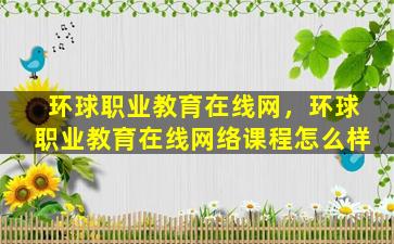 环球职业教育在线网，环球职业教育在线网络课程怎么样