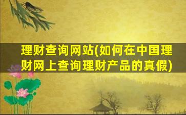 理财查询网站(如何在*理财网上查询理财产品的真假)