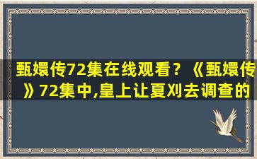 甄嬛传72集在线观看？《甄嬛传》72集中,皇上让夏刈去调查的那件事,是什么