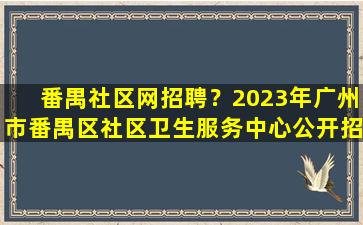 番禺社区网招聘？2023年广州市番禺区社区卫生服务中心公开招聘公告