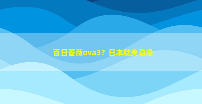 百日蔷薇ova3？日本*动漫