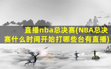 直播nba总决赛(NBA总决赛什么时间开始打哪些台有直播)