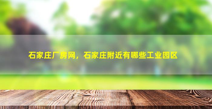 石家庄厂房网，石家庄附近有哪些工业园区