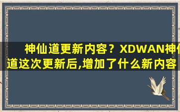 神仙道更新内容？XDWAN神仙道这次更新后,增加了什么新内容吗插图