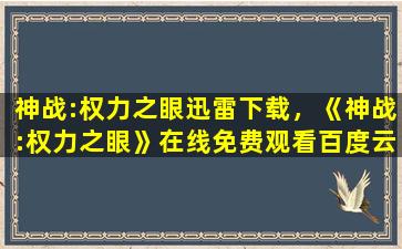 神战：权力之眼迅雷下载，《神战：权力之眼》在线免费观看百度云资源,求下载