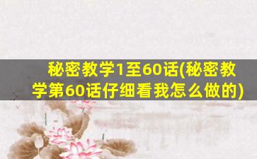 秘密教学1至60话(秘密教学第60话仔细看我怎么做的)