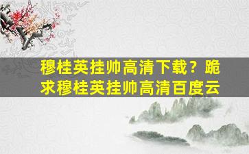 穆桂英挂帅高清下载？跪求穆桂英挂帅高清百度云