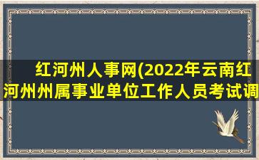 红河州人事网(2022年云南红河州州属事业单位工作人员考试调动公告【69人】)插图