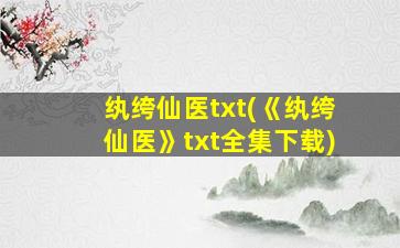 纨绔仙医txt(《纨绔仙医》txt全集下载)