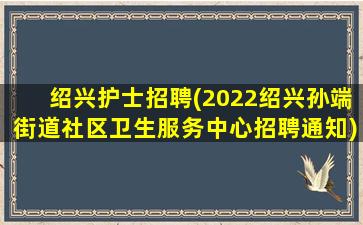 绍兴护士招聘(2022绍兴孙端街道社区卫生服务中心招聘通知)