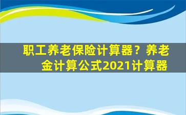 职工养老保险计算器？养老金计算公式2021计算器插图