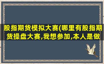 股指期货模拟大赛(哪里有股指期货*盘大赛,我想参加,本人是做高频交易的。)