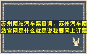 苏州南站汽车票查询，苏州汽车南站*是什么就是说*网上订票去哪个网站