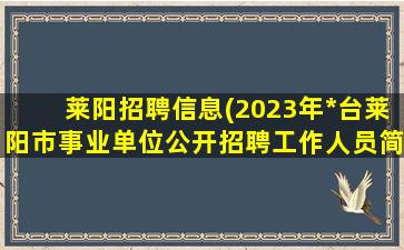 莱阳招聘信息(2023年*台莱阳市事业单位公开招聘工作人员简章)