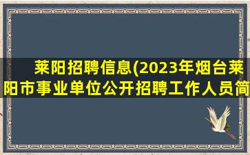 莱阳招聘信息(2023年*台莱阳市事业单位公开招聘工作人员简章)