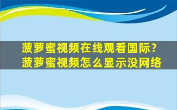 菠萝蜜视频在线观看国际？菠萝蜜视频怎么显示没网络插图