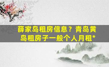 薛家岛租房信息？青岛黄岛租房子一般个人月租*插图