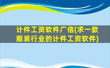 计件工资软件广信(求一款服装行业的计件工资软件)