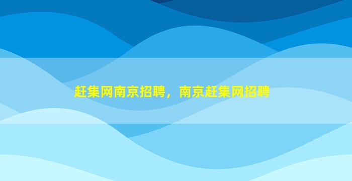 赶集网南京招聘，南京赶集网招聘