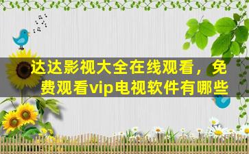 达达影视大全在线观看，免费观看vip电视软件有哪些