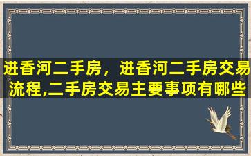 进香河二手房，进香河二手房交易流程,二手房交易主要事项有哪些