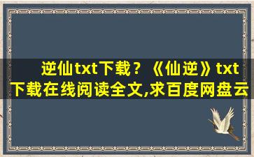 逆仙txt下载？《仙逆》txt下载在线阅读全文,求百度网盘云资源