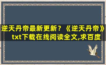 逆天丹帝最新更新？《逆天丹帝》txt下载在线阅读全文,求百度网盘云资源