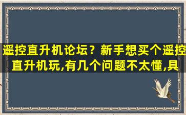 遥控直升机论坛？新手想买个遥控直升机玩,有几个问题不太懂,具体看补充