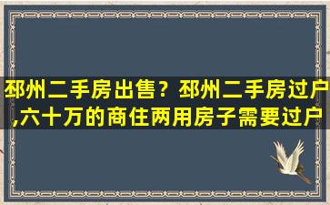 邳州二手房*？邳州二手房过户,六十万的商住两用房子需要过户费共计多少