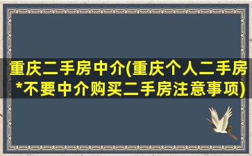 重庆二手房中介(重庆个人二手房*不要中介购买二手房注意事项)