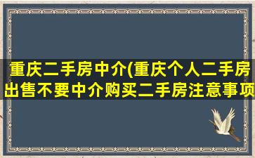 重庆二手房中介(重庆个人二手房*不要中介购买二手房注意事项)