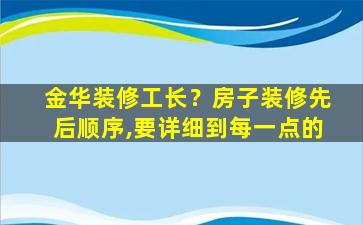 金华装修工长？房子装修先后顺序,要详细到每一点的