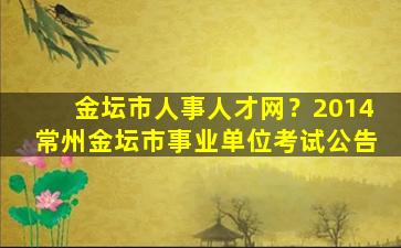 金坛市人事人才网？2014常州金坛市事业单位考试公告