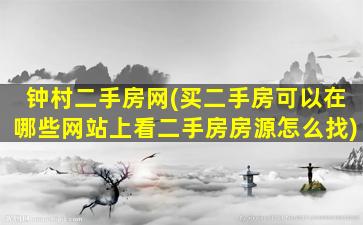 钟村二手房网(买二手房可以在哪些网站上看二手房房源怎么找)