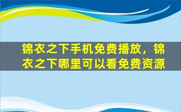 锦衣之下手机免费播放，锦衣之下哪里可以看免费资源插图