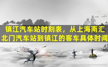 镇江汽车站时刻表，从上海南汇北门汽车站到镇江的客车具体时间