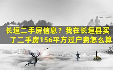 长垣二手房信息？我在长垣县买了二手房156平方过户费怎么算