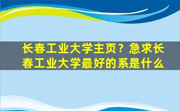 长春工业大学主页？急求长春工业大学最好的系是什么插图