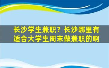 长沙学生兼职？长沙哪里有适合大学生周末做兼职的啊