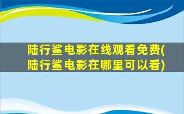 陆行鲨电影在线观看免费(陆行鲨电影在哪里可以看)插图