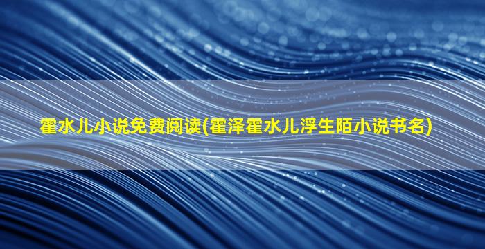 霍水儿小说免费阅读(霍泽霍水儿浮生陌小说书名)