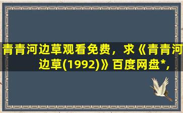 青青河边草观看免费，求《青青河边草(1992)》百度网盘*,沈怡导演的