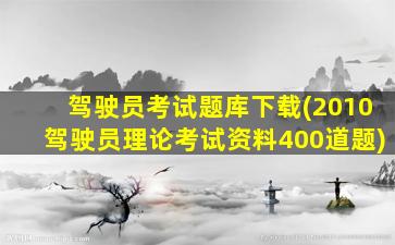 驾驶员考试题库下载(2010驾驶员理论考试资料400道题)