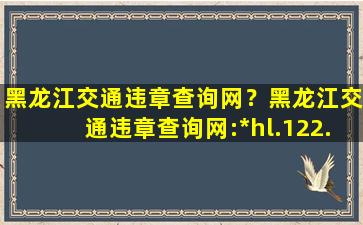 黑龙江交通违章查询网？黑龙江交通违章查询网：http：hl.122.gov*插图