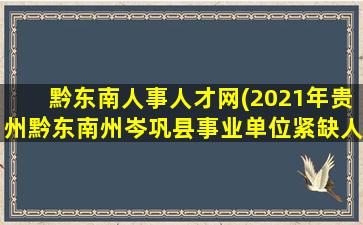 黔东南人事人才网(2021年贵州黔东南州岑巩县事业单位紧缺人才引进公告【49人】)插图