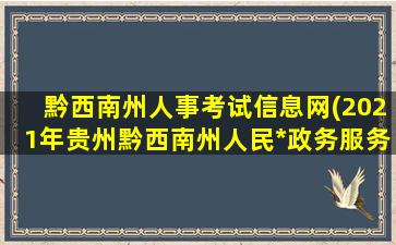 黔西南州人事考试信息网(2021年贵州黔西南州人民*政务服务中心事业人员考聘公告)插图