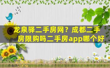 龙泉驿二手房网？成都二手房限购吗二手房app哪个好