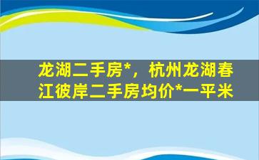 龙湖二手房*，杭州龙湖春江彼岸二手房均价*一平米